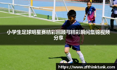 小学生足球明星赛精彩回顾与精彩瞬间集锦视频分享